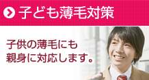 子ども薄毛は10代のうちから、小学生、中学生から抜け毛の予防は必要です