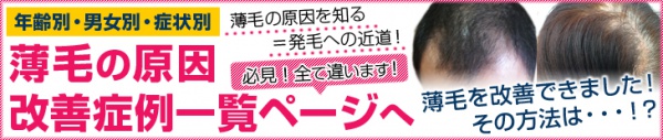 【年齢別・男女別・症状別】薄毛の原因・改善対策症例一覧ページへ